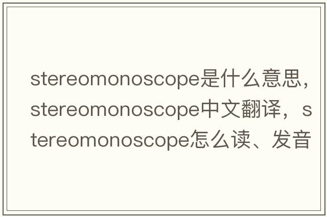 stereomonoscope是什么意思，stereomonoscope中文翻譯，stereomonoscope怎么讀、發(fā)音、用法及例句