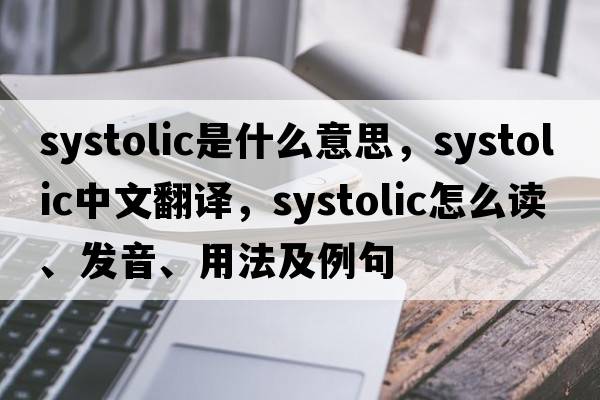 systolic是什么意思，systolic中文翻譯，systolic怎么讀、發(fā)音、用法及例句