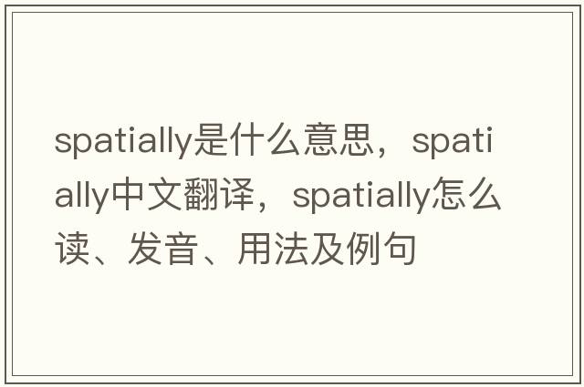 spatially是什么意思，spatially中文翻譯，spatially怎么讀、發(fā)音、用法及例句