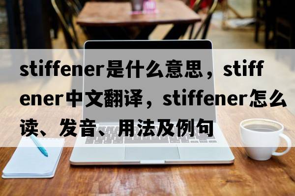 stiffener是什么意思，stiffener中文翻譯，stiffener怎么讀、發(fā)音、用法及例句