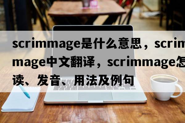 scrimmage是什么意思，scrimmage中文翻譯，scrimmage怎么讀、發(fā)音、用法及例句