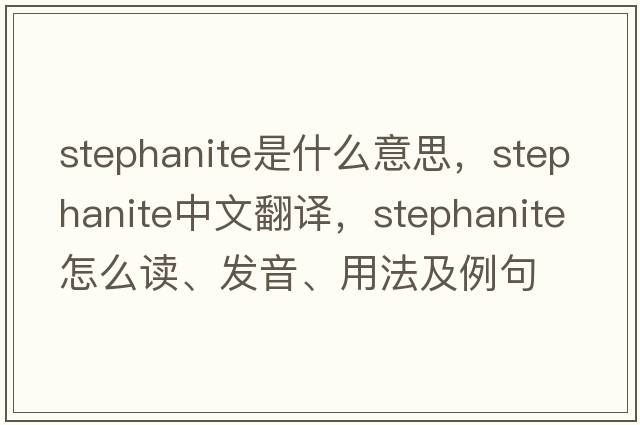 stephanite是什么意思，stephanite中文翻譯，stephanite怎么讀、發(fā)音、用法及例句