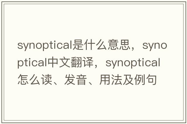 synoptical是什么意思，synoptical中文翻譯，synoptical怎么讀、發(fā)音、用法及例句