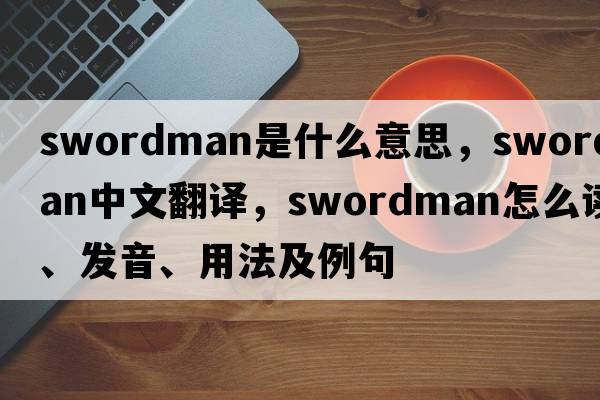 swordman是什么意思，swordman中文翻譯，swordman怎么讀、發(fā)音、用法及例句