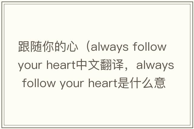 跟隨你的心（always follow your heart中文翻譯，always follow your heart是什么意思，always follow your heart發(fā)音、用法及例句）