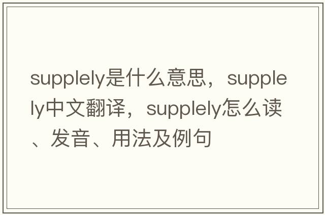 supplely是什么意思，supplely中文翻譯，supplely怎么讀、發(fā)音、用法及例句