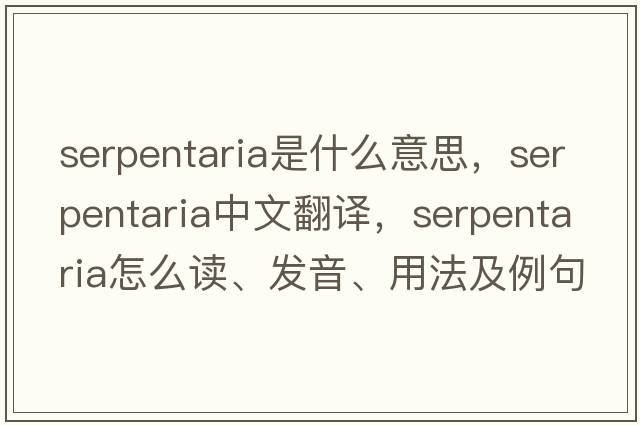 serpentaria是什么意思，serpentaria中文翻譯，serpentaria怎么讀、發(fā)音、用法及例句