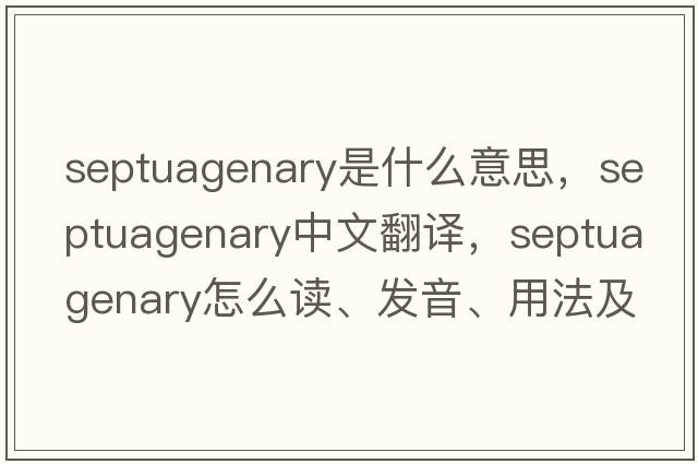 septuagenary是什么意思，septuagenary中文翻譯，septuagenary怎么讀、發(fā)音、用法及例句
