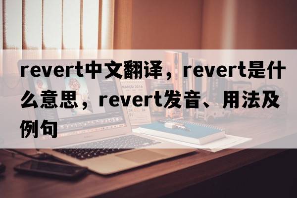 revert中文翻譯，revert是什么意思，revert發(fā)音、用法及例句