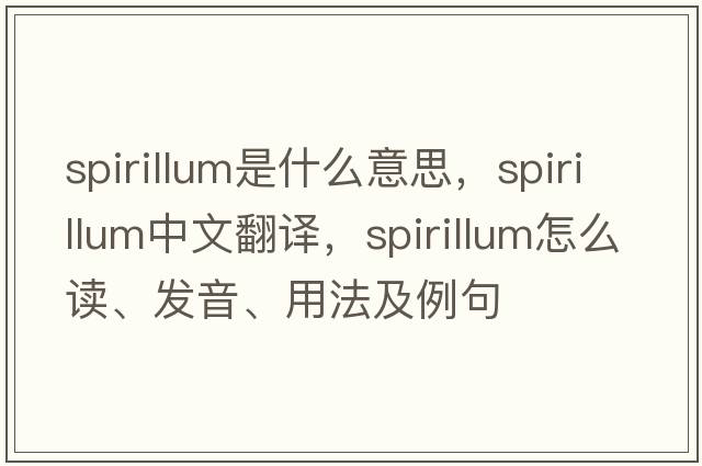 spirillum是什么意思，spirillum中文翻譯，spirillum怎么讀、發(fā)音、用法及例句