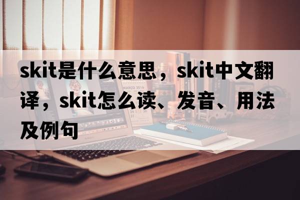 skit是什么意思，skit中文翻譯，skit怎么讀、發(fā)音、用法及例句