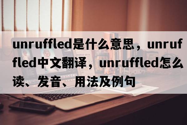 unruffled是什么意思，unruffled中文翻譯，unruffled怎么讀、發(fā)音、用法及例句