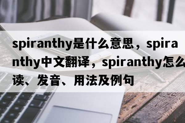 spiranthy是什么意思，spiranthy中文翻譯，spiranthy怎么讀、發(fā)音、用法及例句