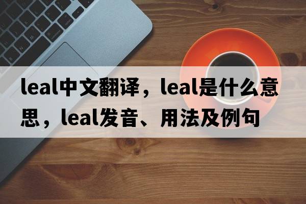 leal中文翻譯，leal是什么意思，leal發(fā)音、用法及例句