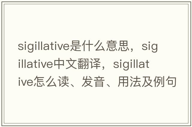 sigillative是什么意思，sigillative中文翻譯，sigillative怎么讀、發(fā)音、用法及例句