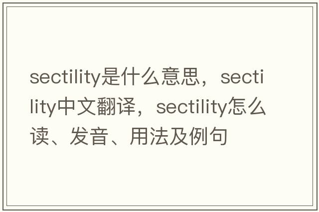 sectility是什么意思，sectility中文翻譯，sectility怎么讀、發(fā)音、用法及例句