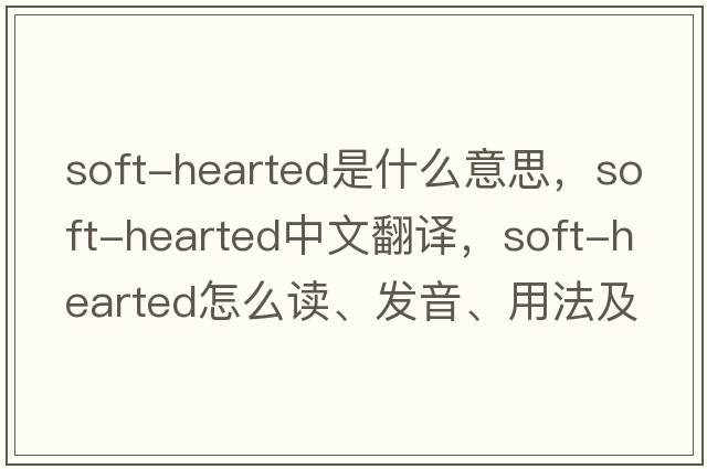 soft-hearted是什么意思，soft-hearted中文翻譯，soft-hearted怎么讀、發(fā)音、用法及例句