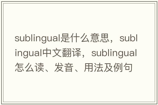 sublingual是什么意思，sublingual中文翻譯，sublingual怎么讀、發(fā)音、用法及例句