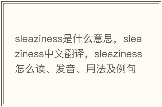 sleaziness是什么意思，sleaziness中文翻譯，sleaziness怎么讀、發(fā)音、用法及例句
