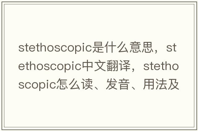 stethoscopic是什么意思，stethoscopic中文翻譯，stethoscopic怎么讀、發(fā)音、用法及例句