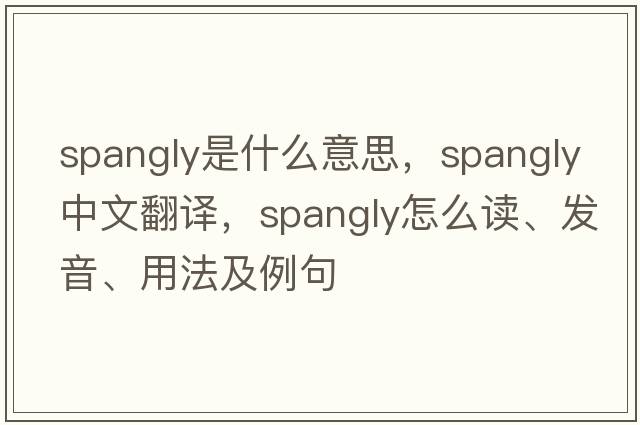 spangly是什么意思，spangly中文翻譯，spangly怎么讀、發(fā)音、用法及例句