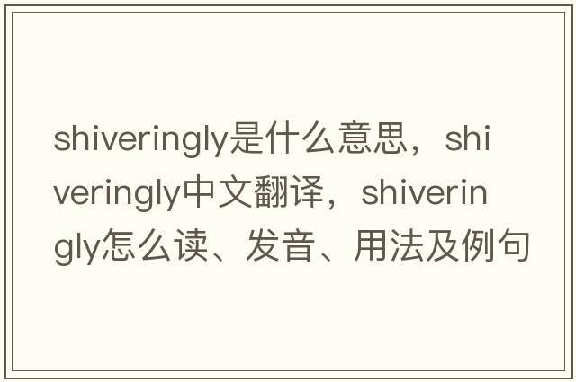 shiveringly是什么意思，shiveringly中文翻譯，shiveringly怎么讀、發(fā)音、用法及例句