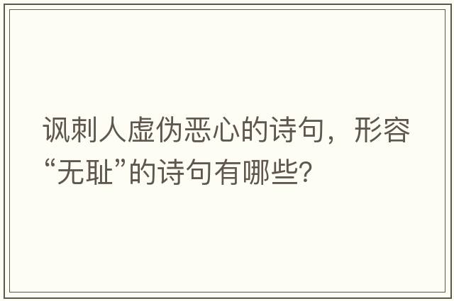 諷刺人虛偽惡心的詩句，形容“無恥”的詩句有哪些？