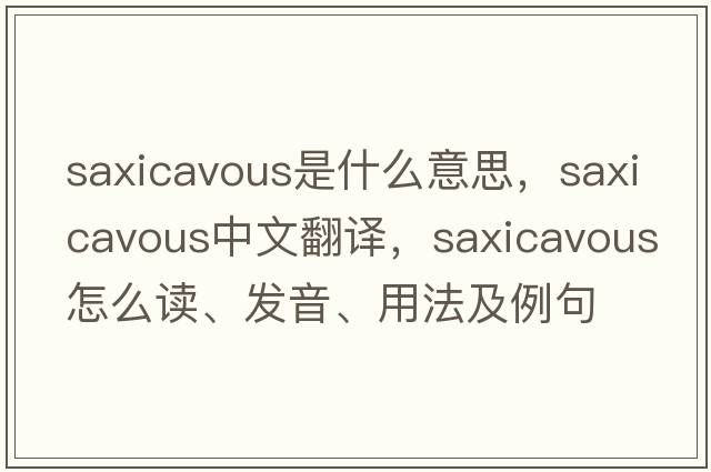 saxicavous是什么意思，saxicavous中文翻譯，saxicavous怎么讀、發(fā)音、用法及例句