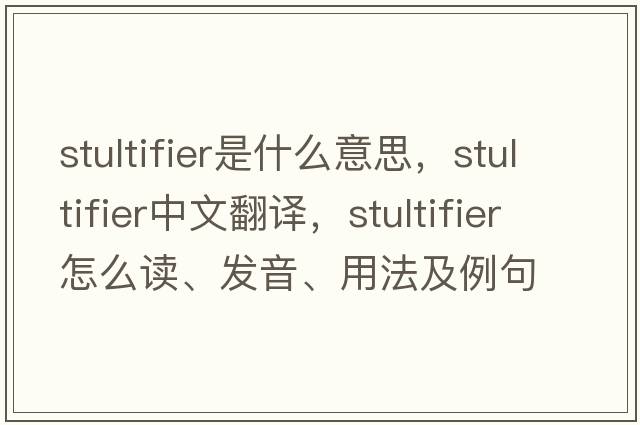 stultifier是什么意思，stultifier中文翻譯，stultifier怎么讀、發(fā)音、用法及例句