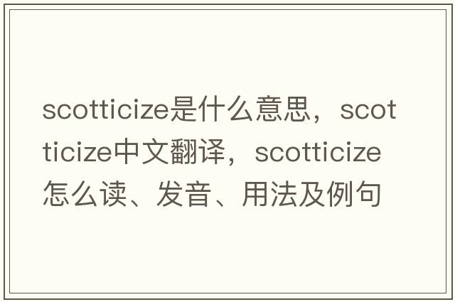 Scotticize是什么意思，Scotticize中文翻譯，Scotticize怎么讀、發(fā)音、用法及例句