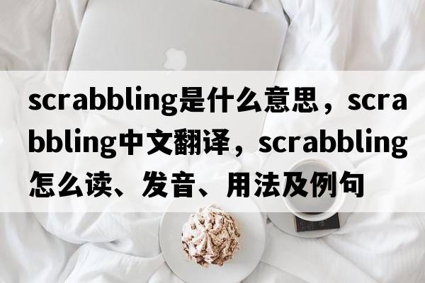 scrabbling是什么意思，scrabbling中文翻譯，scrabbling怎么讀、發(fā)音、用法及例句