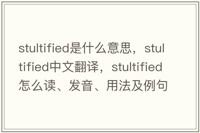 stultified是什么意思，stultified中文翻譯，stultified怎么讀、發(fā)音、用法及例句