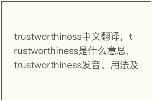 trustworthiness中文翻譯，trustworthiness是什么意思，trustworthiness發(fā)音、用法及例句