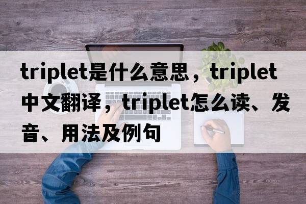 triplet是什么意思，triplet中文翻譯，triplet怎么讀、發(fā)音、用法及例句