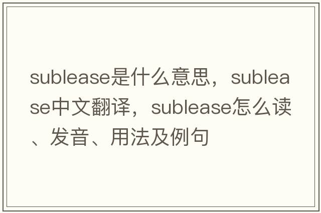 sublease是什么意思，sublease中文翻譯，sublease怎么讀、發(fā)音、用法及例句