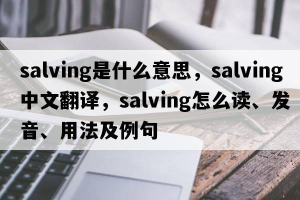 salving是什么意思，salving中文翻譯，salving怎么讀、發(fā)音、用法及例句