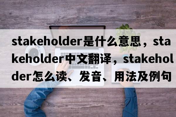 stakeholder是什么意思，stakeholder中文翻譯，stakeholder怎么讀、發(fā)音、用法及例句