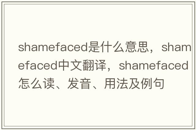 shamefaced是什么意思，shamefaced中文翻譯，shamefaced怎么讀、發(fā)音、用法及例句