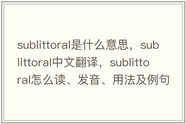 sublittoral是什么意思，sublittoral中文翻譯，sublittoral怎么讀、發(fā)音、用法及例句