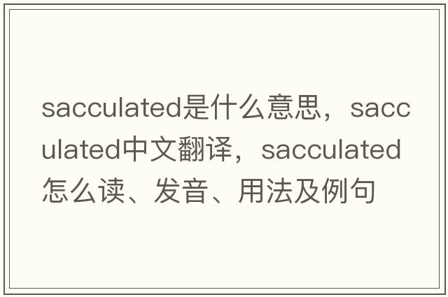 sacculated是什么意思，sacculated中文翻譯，sacculated怎么讀、發(fā)音、用法及例句