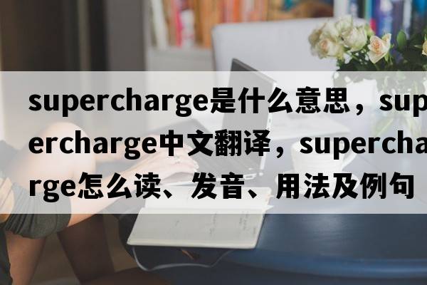 supercharge是什么意思，supercharge中文翻譯，supercharge怎么讀、發(fā)音、用法及例句