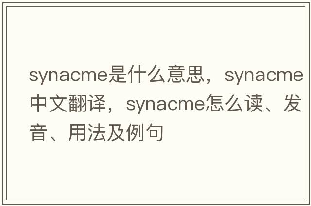synacme是什么意思，synacme中文翻譯，synacme怎么讀、發(fā)音、用法及例句