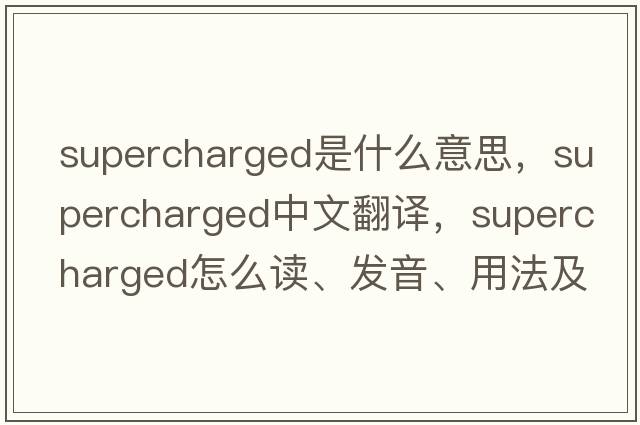 supercharged是什么意思，supercharged中文翻譯，supercharged怎么讀、發(fā)音、用法及例句