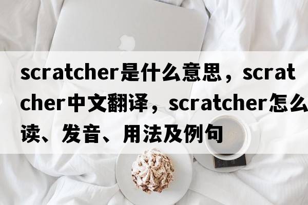 scratcher是什么意思，scratcher中文翻譯，scratcher怎么讀、發(fā)音、用法及例句