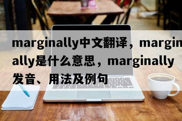 marginally中文翻譯，marginally是什么意思，marginally發(fā)音、用法及例句