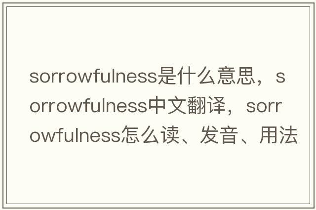 sorrowfulness是什么意思，sorrowfulness中文翻譯，sorrowfulness怎么讀、發(fā)音、用法及例句