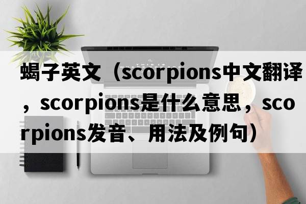 蝎子英文（scorpions中文翻譯，scorpions是什么意思，scorpions發(fā)音、用法及例句）
