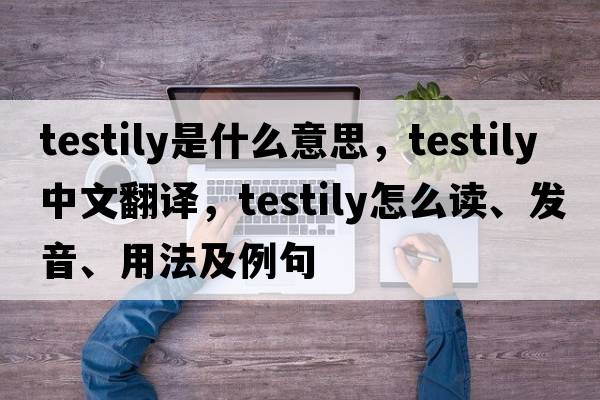 testily是什么意思，testily中文翻譯，testily怎么讀、發(fā)音、用法及例句
