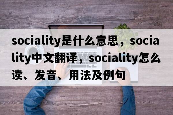 sociality是什么意思，sociality中文翻譯，sociality怎么讀、發(fā)音、用法及例句