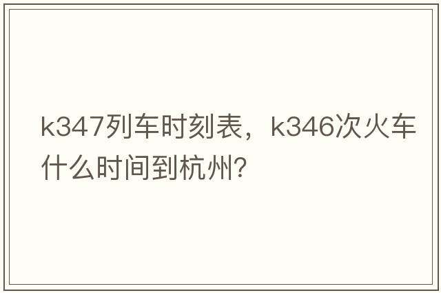 K347列車(chē)時(shí)刻表，k346次火車(chē)什么時(shí)間到杭州？